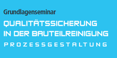 Grundlagenseminar Qualitätssicherung in der Bauteilreinigung - Prozessgestaltung